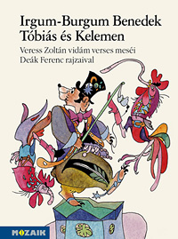 Irgum-Burgum Benedek, Tóbiás és Kelemen - Veress Zoltán vidám, verses meséi Deák Ferenc illusztrációival MS-4222